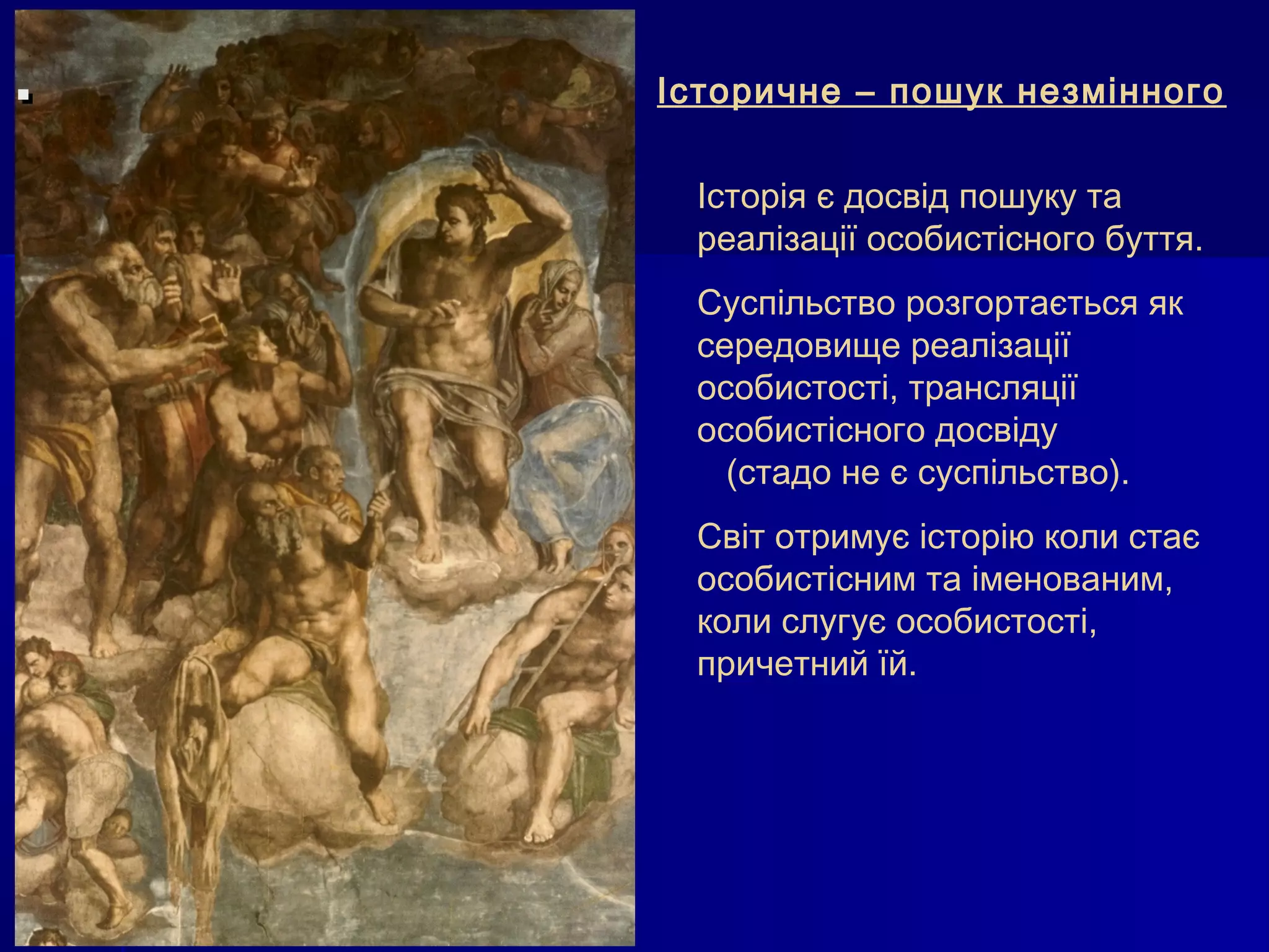 .   Історичне – пошук незмінного

     Історія є досвід пошуку та
     реалізації особистісного буття.
     Суспільство розгортається як
     середовище реалізації
     особистості, трансляції
     особистісного досвіду
       (стадо не є суспільство).
     Світ отримує історію коли стає
     особистісним та іменованим,
     коли слугує особистості,
     причетний їй.
 