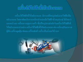 เครื่องใช้ไฟฟ้าที่ให้พลังงานกล มีการเปลี่ยนรูปพลังงานไฟฟ้าเป็น
พลังงานกล โดยอาศัยหลักการเหนี่ยวนาแม่เหล็กไฟฟ้า ด้วยอุปกรณ์ ที่เรียกว่า
มอเตอร์ และ เครื่องควบคุมความเร็ว ซึ่งเป็นอุปกรณ์หลักในเครื่องใช้ไฟฟ้าที่
ให้พลังงานกล ตัวอย่าง เครื่องใช้ไฟฟ้าที่ให้พลังงานกล เช่น เครื่องปรับอากาศ
ตู้เย็น เครื่องดูดฝุ่น พัดลม เครื่องซักผ้า เครื่องปั่นน้าผลไม้ ฯลฯ
 