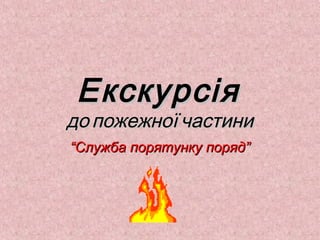 Екскурсія
до пожежної частини
“Служба порятунку поряд”
 