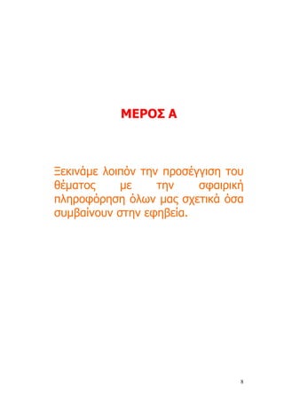 ΜΕΡΟΣ Α



Ξεκινάµε λοιπόν την προσέγγιση του
θέµατος     µε     την    σφαιρική
πληροφόρηση όλων µας σχετικά όσα
συµβαίνουν στην εφηβεία.




                                 8
 