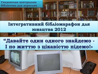 Скадовська центральна
бібліотека для дорослих




    Інтегративний бібліомарафон для
             юнацтва 2012
 