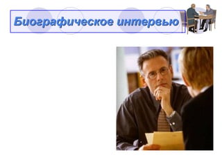 Биографическое интервью

Стандартное биографическое
интервью представляет
собой ряд вопросов, цель
которых установить
достоверность информации
указанной в резюме/анкете и
получить подробные
сведения об образовании,
опыте работы и компетенциях
соискателя.
 