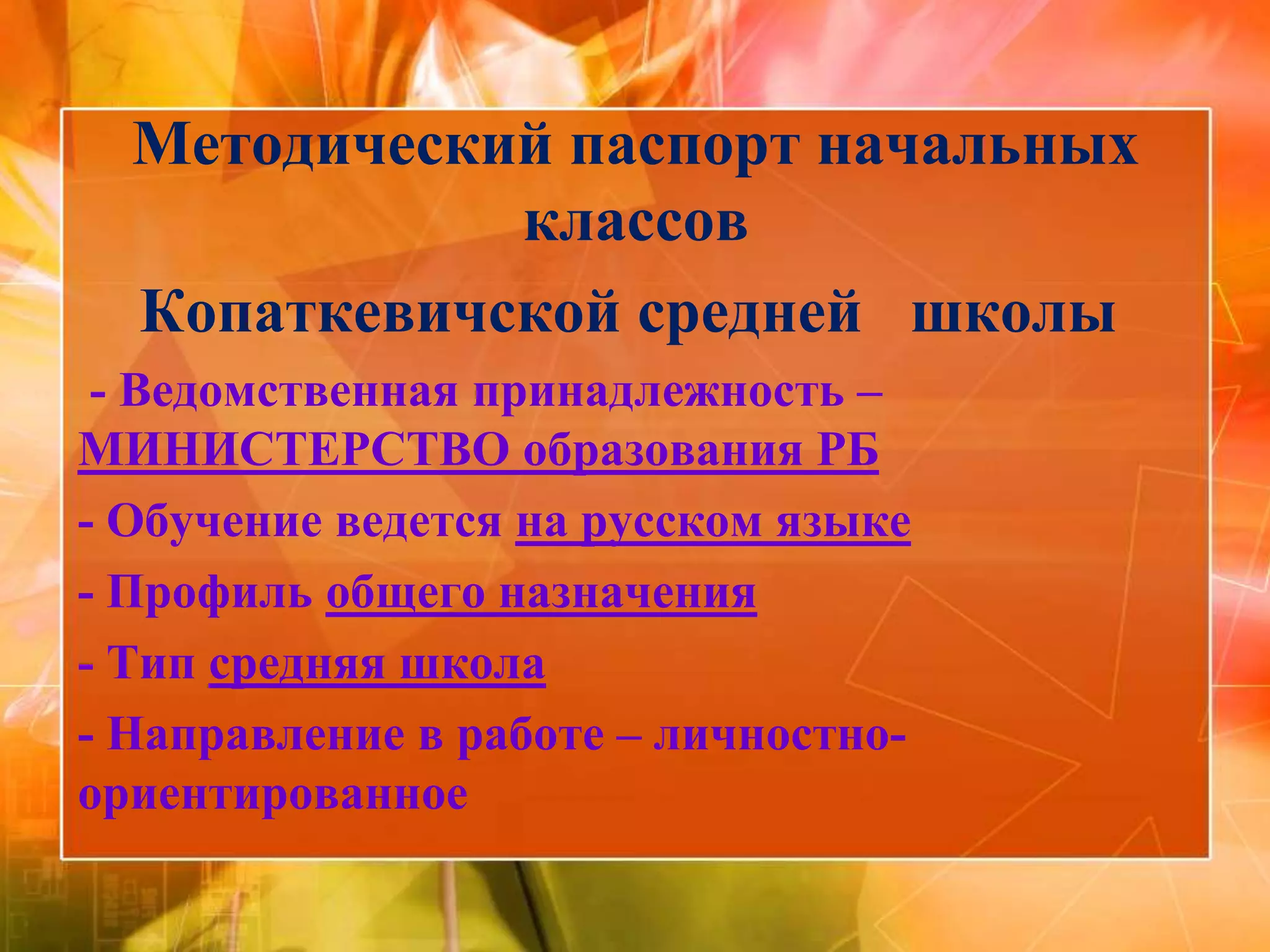 Методический паспорт начальных
             классов
  Копаткевичской средней школы
 - Ведомственная принадлежность –
МИНИСТЕРСТВО образования РБ
- Обучение ведется на русском языке
- Профиль общего назначения
- Тип средняя школа
- Направление в работе – личностно-
ориентированное
 