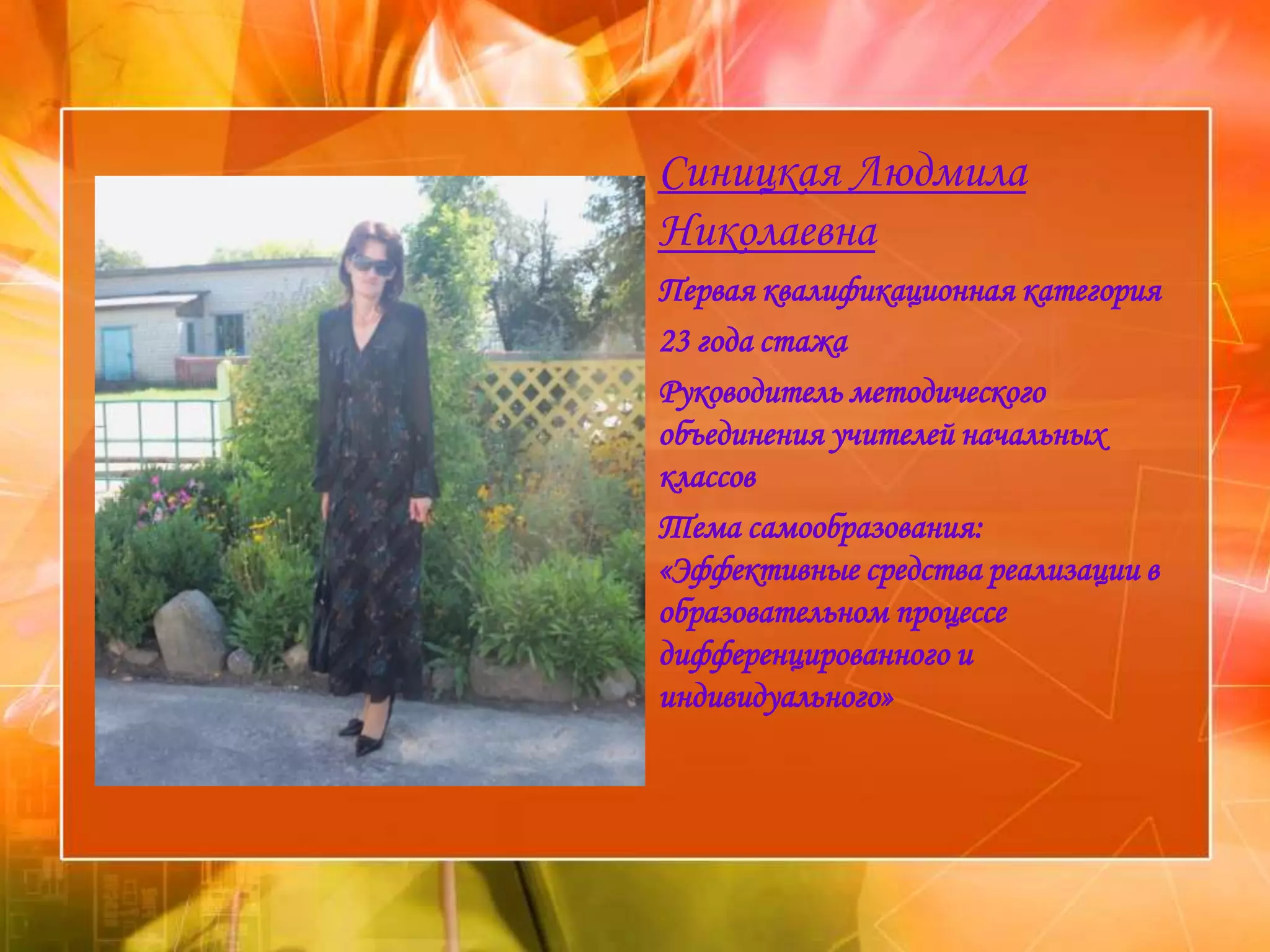 Синицкая Людмила
Николаевна
Первая квалификационная категория
23 года стажа
Руководитель методического
объединения учителей начальных
классов
Тема самообразования:
«Эффективные средства реализации в
образовательном процессе
дифференцированного и
индивидуального»
 