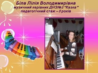 Біла Лілія Володимирівна
музичний керівник ДНЗ№ 5 “Казка ”
   педагогічний стаж – 8 років
 