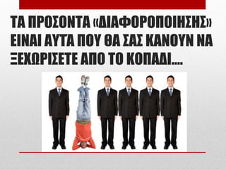 ΤΑ ΠΡΟΣΟΝΤΑ «ΔΙΑΦΟΡΟΠΟΙΗΣΗΣ»
ΕΙΝΑΙ ΑΥΤΆ ΠΟΥ ΘΑ ΣΑΣ ΚΑΝΟΥΝ ΝΑ
ΞΕΧΩΡΙΣΕΤΕ ΑΠΟ ΤΟ ΚΟΠΑΔΙ….
 