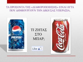 TA ΠΡΟΣΟΝΤΑ ΤΗΣ «ΔΙΑΦΟΡΟΠΟΙΗΣΗΣ» ΕΙΝΑΙ ΑΥΤΑ
  ΠΟΥ ΔΗΜΙΟΥΡΓΟΥΝ ΤΗΝ ΔΙΚΗ ΣΑΣ ΥΠΕΡΑΞΙΑ.




               ΤΙ ΖΗΤΑΣ
                  ΣΤΟ
                ΜΠΑΡ;
 