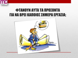 ΦΤΑΝΟΥΝ ΑΥΤΆ ΤΑ ΠΡΟΣΟΝΤΑ
ΓΙΑ ΝΑ ΒΡΕΙ ΚΑΠΟΙΟΣ ΣΗΜΕΡΑ ΕΡΓΑΣΙΑ;
 