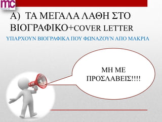 Α) ΤΑ ΜΕΓΑΛΑ ΛΑΘΗ ΣΤΟ
 ΒΙΟΓΡΑΦΙΚΟ+COVER LETTER
ΥΠΑΡΧΟΥΝ ΒΙΟΓΡΑΦΙΚΑ ΠΟΥ ΦΩΝΑΖΟΥΝ ΑΠΟ ΜΑΚΡΙΑ




                           ΜΗ ΜΕ
                        ΠΡΟΣΛΑΒΕΙΣ!!!!
 