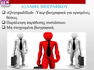 Α) ΛΑΘΗ: ΒΙΟΓΡΑΦΙΚΟΥ
 «Qverqualified» :Υπερ-βιογραφικά για ορισμένες
  θέσεις.
 Παράλειψη παράθεσης συστάσεων.
 Μη στοχευμένα βιογραφικά.
 