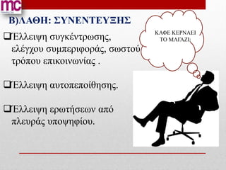 Β)ΛΑΘΗ: ΣΥΝΕΝΤΕΥΞΗΣ
                                ΚΑΦΕ ΚΕΡΝΑΕΙ
Έλλειψη συγκέντρωσης,           ΤΟ ΜΑΓΑΖΙ;
 ελέγχου συμπεριφοράς, σωστού
 τρόπου επικοινωνίας .

Έλλειψη αυτοπεποίθησης.

Έλλειψη ερωτήσεων από
 πλευράς υποψηφίου.
 