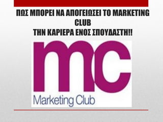 ΠΩΣ ΜΠΟΡΕΙ ΝΑ ΑΠΟΓΕΙΩΣΕΙ ΤΟ MARKETING
                CLUB
     THN KAΡΙΕΡΑ ΕΝΟΣ ΣΠΟΥΔΑΣΤΗ!!
 