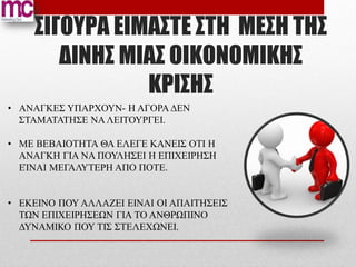 ΣΙΓΟΥΡΑ ΕΙΜΑΣΤΕ ΣΤΗ ΜΕΣΗ ΤΗΣ
       ΔΙΝΗΣ ΜΙΑΣ ΟΙΚΟΝΟΜΙΚΗΣ
               ΚΡΙΣΗΣ
• ΑΝΑΓΚΕΣ ΥΠΑΡΧΟΥΝ- Η ΑΓΟΡΑ ΔΕΝ
  ΣΤΑΜΑΤΑΤΗΣΕ ΝΑ ΛΕΙΤΟΥΡΓΕΙ.

• ΜΕ ΒΕΒΑΙΟΤΗΤΑ ΘΑ ΕΛΕΓΕ ΚΑΝΕΙΣ ΟΤΙ Η
  ΑΝΑΓΚΗ ΓΙΑ ΝΑ ΠΟΥΛΗΣΕΙ Η ΕΠΙΧΕΙΡΗΣΗ
  ΕΊΝΑΙ ΜΕΓΑΛΥΤΕΡΗ ΑΠΟ ΠΟΤΕ.


• ΕΚΕΙΝΟ ΠΟΥ ΑΛΛΑΖΕΙ ΕΙΝΑΙ ΟΙ ΑΠΑΙΤΗΣΕΙΣ
  ΤΩΝ ΕΠΙΧΕΙΡΗΣΕΩΝ ΓΙΑ ΤΟ ΑΝΘΡΩΠΙΝΟ
  ΔΥΝΑΜΙΚΟ ΠΟΥ ΤΙΣ ΣΤΕΛΕΧΩΝΕΙ.
 