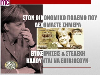 ΣΤΟΝ ΟΙΚΟΝΟΜΙΚΟ ΠΟΛΕΜΟ ΠΟΥ
    ΔΕΧΟΜΑΣΤΕ ΣΗΜΕΡΑ



  ΕΠΙΧΕΙΡΗΣΕΙΣ & ΣΤΕΛΕΧΗ
 ΚΑΛΟΥΝΤΑΙ ΝΑ ΕΠΙΒΙΩΣΟΥΝ.
 