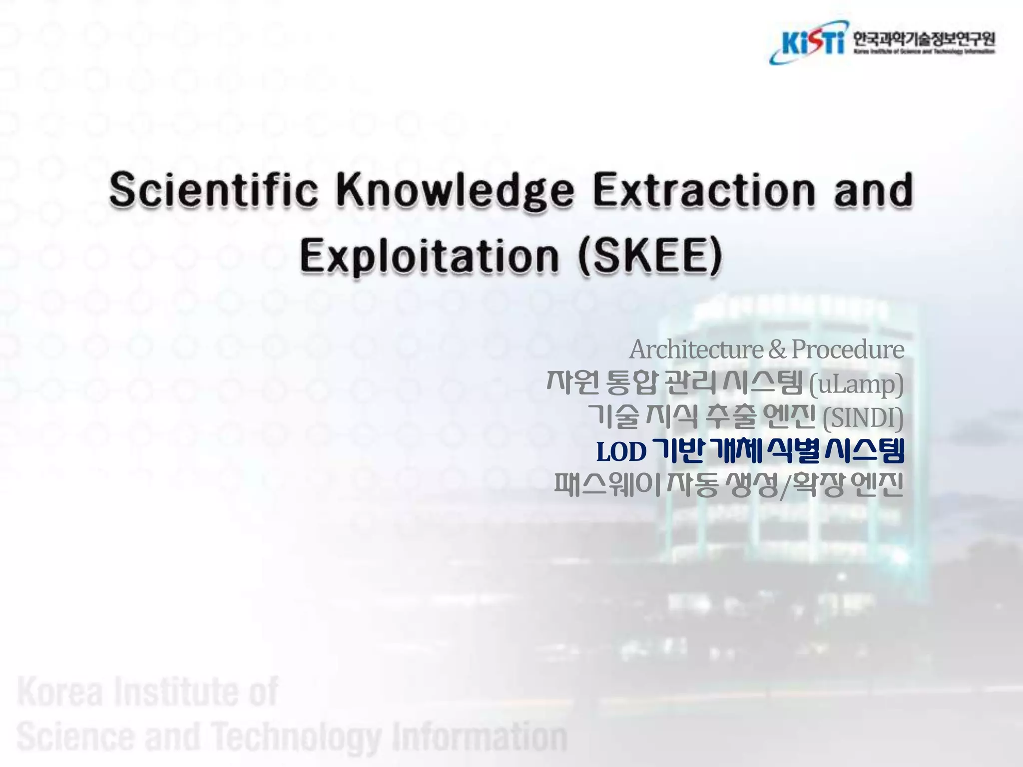 Architecture & Procedure
자원 통합 관리 시스텐 (uLamp)
 기술 지식 추출 엔짂 (SINDI)
  LOD 기반개체식별시스텐
패스웨이자동 생성/확장 엔짂
 