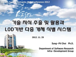 The 4th Korean Semantic Web Conference 2012




                           2012. 11. 29


                                              Sung-Pil Choi Ph.D.

                                  Department of Software Research
                                         Infra-Development Group
 