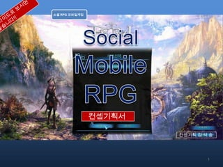 소셜 RPG 모바일게임




               컨셉기획서

                       컨셉기획 김 석 숭




                               1
 