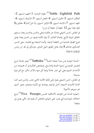 ‫‪ 217Noble Eightfold Path‬اطرق ػ و ساني ػ : 1-و لهػػم و صػػظ . 2-‬
‫و زلختػػًن و صػػظ . 3-و ػػظؿ و صػػظ . 4-و لعػػل و صػػظ . 5-وةرت ػ وؽ و صػػظ . 6-‬
‫وٛنه و صظ . 7-وةنزباق و صظ . 8-و كيػ و صػظ ..أذوً ٥نػن ػاـ 4 ح ػائق 8‬
                      ‫ُ‬                 ‫رت‬
                                    ‫درس!‬         ‫طرؽ ,و إعين 21 خطظ, ح ي‬
    ‫وٞن ااػػل, و ػ إن و شػػيعي ٪نػ ث ا اػػن فاطسػ ايػػي وٜنصػػن وٜنصػػٌن ػػ,و إصػػا‬
                                           ‫َّ‬
‫وٜن ائق و بيي وألراحل. ٪ن ث ا ك, , ف ا ي وألئس تلراظو ن وٜنصٌن ,و إ اال‬
‫تلػ ع و طػػرؽ و ساني ػ ػػن وٜن ي ػ و رواع ػ . ئس ػ و شػػيع ػػحل فاطس ػ , ح ػ وٜنص ػػن‬
                                                                                  ‫ػر‬
‫و عصختر ا د م 8 ,و إ اال و طرإق و بيل و سام. ( س أ أ غ وان نر س‬
                                                                   ‫وإلإطا ي ةح اً)!‬

‫-ٓن ػ ػ ث ا و بظذإ ػ ػ ا ػػن ب ػ ػ اجي ػ ػ وٜني ػػا,812 ‪ 219Saṃsāra‬ػػظ أا ػػاد, ش ػ ح‬
   ‫ػر‬
‫يزص ػػظر وٟن س ػػي ػ ػ ر, وٜني ػػا, و ز اس ػػو, ت ػػزيخ و لخت ػػر, ف ٠نسظا ػ ػ ػ ػػن‬
‫وألح وث و رإ ي وثين اشر اا الً إرتبن كػل هػا اػاآلخر تزختػرر ػحل كػل د ر,‬
                                                                                 ‫إ ,!‬
‫وٞن ااػػل, و ػ إن و شػػيعي إ ػػظـ ايػػى فختػػر, وألئس ػ وةثػػين اشػػر, و ػػ,إن ػػم, كسػػا‬
‫ٓن ث ا وألدايات و شػيعي , وػل و ظ ػظد, ػ و ػحل وألنبيػا غػًن م, اصػظر خػرى‬
                                                                     ‫غًن وظر م وألخًن,!‬
‫-و بظذإ ػ ٓن ػ ث ا ا ػػن و ظوا ػ وألخالقي ػ وٝنسػػس ‪ ( 220Five Precepts‬ػػحل‬
    ‫وخػػزالؼ و ر وإػػات) و ػ ٩نػػب ايػػى و بػػظذ وٞنخي ػ ف إيز ػ ـ ػػا, ختػػي إصػػل أ‬
                                                                                    ‫بزغاق!‬


                                                              ‫712 -أٔظغٕ٘ب: ‪http://goo.gl/4K4mf‬‬
                                                             ‫812 -أٔظغ ٕ٘ب: ‪http://goo.gl/GxMov‬‬
                                                              ‫912 -أٔظغ ٕ٘ب: 6‪http://goo.gl/IBKJ‬‬
                                                             ‫022 -أٔظغ ٕ٘ب: ‪http://goo.gl/hmLSV‬‬


                                           ‫611‬
 