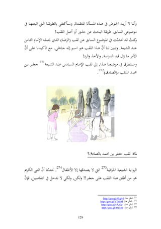 ‫نػػا ة رإ ػ وٝن ػػظض ػػ,ق وٞنص ػػأ وٞنع ػ ,, س ػػأكزلي اا طرإ ػ و ػ وتبعزه ػػا‬
                          ‫ظضظاي و صااق, طرإ و بح ان , ر ول و ي ب!‬
‫ك ت ق ٓنػ ثت وٞنظضػظع و صػااق اػن ػب (و رضػا) و ػ, ٪نسيػ وإل ػاـ و ػا ن‬        ‫ُ‬
‫َّ‬                                                            ‫َّ‬
‫ا ػ و شػػيع , تبػػٌن ػػا ف ػػ,و و ي ػػب ػػظ وسػػم أ ػ ػػا يي. ػػحل تأكيػ نا ايػػى ف‬
                                             ‫وأل ر ا زوؿ قي و روس , وألخ, و رد!‬
‫س ػ زطرؽ ظض ػػع ا ػػ,و, أ ػػب وإل ػػاـ و صػػادس ا ػ و شػػيع 172 عل ػػر ا ػػن‬
                                                          ‫١نس وٞني ب اػ(و صادؽ)272.‬




                                               ‫ٞناذو ب علر ان ١نس اا صادؽ؟‬

‫و ر وإػ و شػػيعي وٝنروفيػ 372 و ػ ة إصػ قها أة وألطلػػاؿ472, ٓنػ ث ا ف و ػػي و ختػػرر‬
               ‫َّ‬
‫َّ‬
‫ظ ن طيق ػ,و و ي ػب ايػى علػر!! ختػن, ختػي ة نػ خل و زلاوػيل, فػ ف‬


                                                            ‫172 -أٔظغ ٕ٘ب: 44‪http://goo.gl/4kq‬‬
                                                         ‫272 - أٔظغ ٕ٘ب: ‪http://goo.gl/YTn8M‬‬
                                                          ‫372 -أٔظغ ٕ٘ب: ‪http://goo.gl/vA57e‬‬
                                                          ‫472 -أٔظغ ٕ٘ب: 083‪http://goo.gl/8N‬‬


                                        ‫921‬
 