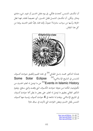 ‫ف ت ختصع و شػسس, كحػ ث فيختػي, إػظـ زػل وٜنصػٌن غػًنق, شػي اػاد‬
‫ائ , ختن, ف ت ختصػع و شػسس ٞن زػل وٜنصػٌن, خصيصػاً ٞن زيػ , فه ػا تطػل‬
                                            ‫ُ‬
                          ‫َّ‬
‫وٝنروف ار سها ن سردويف سا رو !! اسظ اً, كسا قي ا, ف ف و عيم وٜن إ إر٪ن ا ن‬
                                                                        ‫كل ,و و اش.‬




‫٪نػ ػ ث ا و ػ ػ كزظر ١نسػ ػ ااس ػػل و ط ػػائي182 ُن ػ ػ و ػػيم (ٓن ي ػػق حػ ػظودث كص ػػظؼ‬
‫يش ػػسس و ز ػػارإو وإلس ػػال ي)282 ‪Some Solar Eclipse‬‬
‫‪ 283Events in Islamic History‬ان ا تظول و عيم وٜن إ ػن‬
‫تخت ظ ظ يػػا, ٕنخت ػػا ػػن عرف ػ ح ػظودث و ختص ػػظؼ و ػ قعػػت و ػ سػػز حل. إ ػػظـ‬
‫و كزظر و طائي ازطبيق ا تظول و عيم, ايى اع ا إظن هنا حػظودث كصػظؼ‬
‫و زارإو وإلسال ي. إ ـ ا نزائج 4 حظودث كصظؼ رئيصي هػا كصػظؼ‬
                  ‫و شسس ٞن زل وٜنصٌن اع وٜنظودث و ذكرت سياؽ ااـ!‬



                                                            ‫182 -أٔظغ ٕ٘ب: ‪http://goo.gl/OKtzm‬‬
                                                             ‫282 -أٔظغ ٕ٘ب: ‪http://goo.gl/UReJd‬‬
                                                             ‫382 -أٔظغ ٕ٘ب: ‪http://goo.gl/6Omjg‬‬


                                          ‫231‬
 