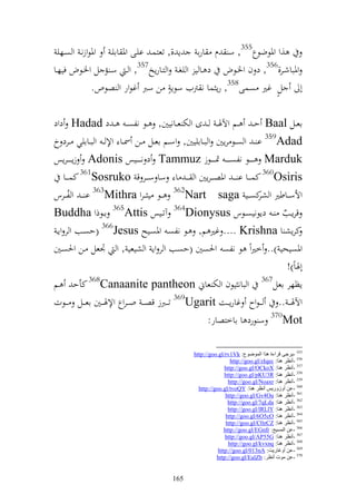 ‫,و وٞنظضظع553, س ـ ارا إ ,, تعزسػ ايػى وٞن اايػ وٞنظوزنػ و صػهي‬
‫وٞنباشػػر,653, د ف وٝنػػظض د ػػا ي و يغػ و زػػارإو753, و ػ سػ م ل وٝنػػظض فيهػػا‬
               ‫أ له غًن صسى853, رإ سا ن رتيف سظإ ه ن سرب غظور و صظص.‬

‫اعػػل ‪ Baal‬ح ػ ػػم وآلٟن ػ ػ ى و خت عػػانيٌن, ػػظ نلص ػ ػ د ‪ Hadad‬دود‬
‫‪ 359Adad‬ا ػ و صػػظ رإٌن و بػػااييٌن, وسػػم اعػػل ػػن ٚنػػا وإل ػ و بػػاايي ػػرد خ‬
‫‪ Marduk‬ػ ػ ػػظ نلصػ ػ ػ ػ ٕن ػ ػ ػػظز ‪ Tammuz‬د ن ػ ػ ػػيس ‪ Adonis‬زإػ ػ ػ ػرإس‬
     ‫‪ 360Osiris‬كسػ ػػا ا ػ ػ وٞنص ػ ػرإٌن و ػ ػ ا سا سػ ػػر ق ‪ 361Sosruko‬كسػ ػػا‬
‫وألس ػػاطًن و كص ػػي ‪ 362Nart saga‬ػػظ ي ػ ػرو ‪ 363Mithra‬ا ػ ػ و ل ػػرس‬
       ‫ُ‬                                                                ‫شر‬
‫قرإػػب ػ دإظنيصػػظس ‪ 364Dionysus‬آتػػيس ‪ 365Attis‬اػػظذو ‪Buddha‬‬                 ‫ُ‬
 ‫كرإش ا ‪ .... Krishna‬غًن م, ػظ نلصػ وٞنصػيه ‪( 366Jesus‬حصػب و ر وإػ‬
‫وٞنصيحي ).. خًنوً ظ نلص وٜنصٌن (حصب و ر وإ و شيعي , و ْنعل ػن وٜنصػٌن‬
                                                                                ‫أٟناً)!‬
‫إظهر اعل763 و بان يظف و خت عام ‪ 368Canaanite pantheon‬كأح ػم‬
‫وآلٟن ػ ػ .. ػ ػظوح غارإ ػػت ‪ 369Ugarit‬ت ػػربز قص ػ ػ و ػ ػروع وإلٟن ػػٌن اع ػػل ػػظت‬
                                                        ‫‪ 370Mot‬س ظرد ا ااخزصار:‬

                                                 ‫553 -٠غجٝ لغا ح ٘ظا اًٌّٛٛع: ‪http://goo.gl/rv1Vk‬‬
                                                                  ‫653 -أٔظغ ٕ٘ب: ‪http://goo.gl/zIqec‬‬
                                                               ‫753 -أٔظغ ٕ٘ب: ‪http://goo.gl/OCkoX‬‬
                                                               ‫853 -أٔظغ ٕ٘ب: ‪http://goo.gl/pKU3R‬‬
                                                                 ‫953 -أٔظغ ٕ٘ب: ‪http://goo.gl/Noaxr‬‬
                                                   ‫063 -ػٓ أٚػٚع٠ؾ أٔظغ ٕ٘ب: ‪http://goo.gl/tvoQY‬‬
                                                                ‫163 -أٔظغ ٕ٘ب: ‪http://goo.gl/Gv4Ou‬‬
                                                                 ‫263 -أٔظغ ٕ٘ب: ‪http://goo.gl/7qLda‬‬
                                                                 ‫363 -أٔظغ ٕ٘ب: ‪http://goo.gl/lRLlY‬‬
                                                                ‫463 -أٔظغ ٕ٘ب: ‪http://goo.gl/6O5cO‬‬
                                                                ‫563 -أٔظغ ٕ٘ب: ‪http://goo.gl/C0zCZ‬‬
                                                               ‫663 -ػٓ اٌّـ١خ: ‪http://goo.gl/EGnfr‬‬
                                                               ‫763 -أٔظغ ٕ٘ب: ‪http://goo.gl/AP55G‬‬
                                                                 ‫863 -أٔظغ ٕ٘ب: ‪http://goo.gl/kvxnq‬‬
                                                            ‫963 -ػٓ أٚغبع٠ذ: ‪http://goo.gl/013nA‬‬
                                                           ‫073 -ػٓ ِٛد أٔظغ: ‪http://goo.gl/EalZb‬‬


                                         ‫561‬
 