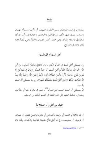 ‫مقدمة‬

‫س ػ ػ حا ؿ ػ ػػ,ق و عجا ػ ػ , رس ػ ػػم وٝنط ػ ػػظط و عرإض ػ ػ وأل ي ػ ػ , ٞنص ػ ػػأ هس ػ ػ ,‬
‫حصاسػ , ا يػػت اييهػػا و خت ػػًن ػػن وألااطيػػل وٝنروفػػات, وٝنػ ابالت, سػػا ت ٬نػػا‬
   ‫أسا , أ وإلسالـ و رآف, ي ١نا , ٓنزسل و صظويف وٝنطأ, ي, إضاً, قااي‬
                                                                      ‫يزغًن و زب إل و رتو حل.‬


                                     ‫أبم البيَ أم آل البيَ؟‬

‫رد صػػطيه ػػل و بيػػت و ػػرآف و ختػػرر ػرتٌن, كا زػػا : (قػػاُظو تػعجبلػػٌن ل ػػن ػر‬
‫ل‬
‫و يَّػ ل ر٘ن ػ ُ و يَّػ ل اػكاتُػ ُ ايػػيختم ػػل و بػيػػت ألنَّػ ُ ٘ني ػ ُ ٠ني ػ ُ ) ( ق ػػرف ل اػُيُػػظتلختن ة‬
       ‫ُ َّ‬                         ‫ل ل‬               ‫ل‬             ‫ُ‬             ‫ر‬
‫تػبػر ن تػبػ ج وٛنا ل يليَّ ل وألُ قلسن و صال, آتلػٌن و كػا, طعػن و يَّػ رسػظ ُ أل٧نػا إُرإػ ُ‬
    ‫ُ َّ ل‬                        ‫ل‬     ‫َّ‬                ‫َّ‬                                 ‫ر‬          ‫َّ‬
‫و يَّ ُ ليُ, ل ب ا ختم و ر س ل و بػيت إُطهكم تطهًنو). د إرد صطيه آؿ و بيت‬
                                     ‫ً‬
                                       ‫ل ِّ رُ ل‬                             ‫ُ ُ ِّ‬
                                                                                               ‫ة ر,!!‬
‫ز ػػأخر,,‬           ‫أف ص ػػطيه آؿ و بي ػػت غرإ ػػب ا ػػن و ػػرآف573, ؤه ػػر ف ػػرت, ةح ػ ػ‬                ‫َّ‬
              ‫ن و بح .‬              ‫و صم و ا‬            ‫س حا ؿ تصيين و ضظ ايى ,ق و ط‬


                                 ‫الفرق بين أبم وآل اصطالحياً‬

‫رتبطػ اأشػػخاص اا ,رإػ و صػػل ف ػػن, آؿ اسػروف,‬          ‫آؿ ٟنػػا االقػ ٢نزصػ‬
‫آؿ فراػػظف, آؿ إع ػػظيف....و ػػا ػػل فزػػأ ر نػ ااأل ييػ و ختلػػا ,, ٟنػػ,و فػ ف‬

                                                                             ‫573 -أٔظغ ٕ٘ب: ‪http://goo.gl/4TNla‬‬


                                                     ‫071‬
 
