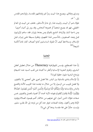 ‫ا رو طال .. إصبه ػ,و و بيػت ر ػ وً ٟنػم عػائيزهم وٞن سػ , ظو ػ م وٞن ػ س‬
                                                                                           ‫أإل.." و ػ.‬
‫ػمة ػػم آؿ و بيػت, و بيػػت ػ,و, اػاد وألسػػاطًن, ٫نزيػػع اػن و بيػػت و عػػاد‬
   ‫وٜن ي ي, فهظ ق إصبه شخصاً ٠نسظا شخاص, ق إر أ شيا خرى!‬
‫ن ناحي ثاني , ةرتباط و زشيحل اا عروؽ ػن اعػ ا اػ إروف, ف ػ سػا م وإلإرونيػظف‬
‫قب ػػل اع ػ ػ و صػ ػػلظإٌن, اا زأسػ ػػيس ٟنػ ػػ,و وٞنلهػ ػػظـ, نظ ػػر, اص ػػيط ايػ ػػى أإ ػ ػروف, قبػ ػػل‬
                                                                   ‫َّ‬
 ‫وإلسػػالـ, س ػ الحك كيػػع ف وٞنيػػظؾ و صاسػػانيٌن كػػانظو نصػػاؼ آٟن ػ , ٕنا ػاً كأئس ػ‬
                                                                                           ‫283‬
                                                                                                 ‫و شيع !‬


                                                ‫الخا مة‬

‫أف ػػ,و وٞنصػػطيه, إمس ػػس ي يظقروطي ػ ‪ Theocracy‬ػػن خ ػػالؿ تعطي ػػل و ع ػػل‬                            ‫َّ‬
‫و بشػػر , ت ػ ر و زجرا ػ وإلنصػػاني ( نظػػر ػػا كزب ػػاق اػػن ػػب و صػػي ا ػ و شػػيع )‬
                                                           ‫أر اع و بشرإ ييظف خطظ, يظرو !!‬
‫أف وإلسالـ إ اد ااٞنصا و, اٌن و بشر, فػال فضػل عػريب ايػى اجسػي أة اػا ز ظى,‬                             ‫َّ‬
‫ة فضػػل رإػػب ػػن و رسػػظؿ أة ػػن خػػالؿ ػػا إ ػ ػػ,و و رإػػب أل ػ وجملزسػػحل‬
‫و ػػاس وإلنص ػػاني (أل٧ن ػػا لػػيختم و يَّػ ػ ُ رس ػػظُ ُ وَّػػ,إن آ ُػ ػظو وَّػػ,إن إُل يس ػػظف و ص ػػال,‬
      ‫َّ‬       ‫ُ‬
                        ‫ل‬                   ‫ل‬
                                                        ‫ُ‬             ‫ُُ‬
                                                                                   ‫َّ‬
‫إػُمتُػػظف و ك ػػا, ُ ػػم روكلعُ ػػظف) فه ػػ,ق وآلإػ ػ ٓنػ ػ د ف و ع ػػرب, اا عس ػػل و ز ػػظى, فس ػػن‬
                                         ‫َّ‬                                                      ‫َّ‬
‫وػػلات ػػمة و ػػ,إن آ ػظو, و ػ نعػػرفهم ػػن خالٟنػػا, هنػػم إ يسػػظف و صػػال, إمتػػظف‬
          ‫ه‬
‫و كػػا, ػػم روكعظف.. ػػ,ق و صػػلات تزػػظفر ا ػ كػػل ػػن تظ ػ أ وهلل ا يػػب سػػييم,‬
                                              ‫يصت حختروً ايى فئ س اي ا كل شي !!‬


                                                      ‫283 -ػٓ اٌٍّٛن اٌـبؿبٔ١١ٓ, أٔظغ ٕ٘ب: ‪http://goo.gl/qzWsA‬‬


                                                   ‫571‬
 
