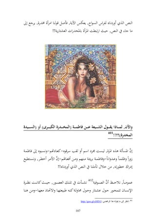 ‫و و , ردناق لروس و صظوح, إعختس وآلإ , فأول قظ ا و ر , ٢ن ر,, إر حل أ‬
                       ‫ا ا و , حي ورتبطت وٞنر , ااٞنخ روت و عشزارإ !!‬




‫واآلنق لم د دداذا يق د ددول الش د دديعة ع د ددن فاطم د ددة (المخ د دددرة الكب د ددرى) أو (الس د دديدة‬
                                                                                  ‫104‬
                                                                                        ‫المخدرة)؟؟!!‬

 ‫أف وٞنصأ ,ق وٞنر,, يصت ٠نرد وسم ب سرقظق-كعػادهتم- نصػبظق أ فاطسػ‬                ‫َّ‬
                         ‫َّ‬
‫ز روً ؤيس ػاً ا ػ وناً- فاطس ػ ارإئ ػ ػ هم ػػن فعػػاٟنم-أف وأل ػػر خطػػر, نصػػزطيحل‬
                            ‫أدروؾ خطظرت , ن خالؿ تأ ي ا و و , ردناق!!‬

‫اسظ ػ ػاً, نالحػ ػػك ف و صػ ػػظفي 204 نشػ ػػأت تي ػ ػ و عصػ ػػظر, حي ػ ػ كانػ ػػت نظػ ػػر,‬
                                                                    ‫َّ‬
‫وإلنصػػاف تزسحػػظر حػػظؿ اشػػزار حػػظؿ ١نا ػ ك ػ طبيعزهػػا وةٓنػػاد عهػػا- ػػن ػػا‬

                                                      ‫104 -أٔظغ إٌٝ ِب ٠مٌٛٗ ٘ظا اٌغافٌٟ: ‪http://goo.gl/cHD1I‬‬


                                                ‫781‬
 