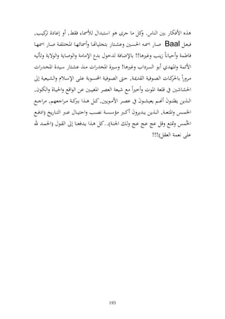 ‫,ق وألفختار اٌن و اس. كل ا رى ظ وسزب وؿ ألٚنا ف ن, أااد, كيػب,‬
        ‫تر‬
‫فبعػػل ‪ Baal‬وػػار وٚن ػ وٜنصػػٌن اش ػزار ازجيياهتػػا ٚنائهػػا وٞنخزيل ػ وػػار وٚنهػػا‬
   ‫فاطس حياناً زإ ب غًن ا!! ااإلضاف خظؿ ا ع وإل ا و ظواإ و ظةإ تأ ي‬
‫وألئس وٞنه اظ و صردويف غًن ا! سًن, وٞنخ روت , اشػزار سػي , وٞنخػ روت‬
     ‫ػػر روً كػػات و صػػظفي و ٬نػ , حػ و صػػظفي وحملصػػظا ايػػى وإلسػػالـ و شػػيعي أ‬
                                                                                   ‫ااٜنر‬
‫وٜنشاشٌن قيع وٞنظت خًنوً حل شيع و عصر وٞنغيبٌن ان و ظوقحل وٜنيػا, و ختػظف,‬
‫و ػػ,إن إظ ػػظف هنػػم إعيشػػظف اصػػر وأل ػػظإٌن, كػػل ػػ,و ك ػ ػرو عهم, رو ػػحل‬
                             ‫ارب‬
‫وٝنس ػػس وٞنزع ػ , و ػػ,إن إ ػ إر ف ك ػػرب مسصػ ػ نص ػػب وحزي ػػاؿ ا ػػرب و ز ػػارإو (ودف ػػحل‬
‫وٝنُسس ٕنزحل قل اج اػج اػج ػ وٛن ػ )..كل ػ,و إػ فع ا أ و ػظؿ (وٜنسػ هلل‬
                                                                      ‫ايى نعس و ع ل)!!!‬




                                            ‫391‬
 