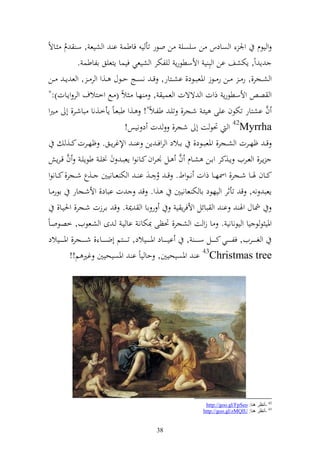 ‫و يظـ وٛن و صادس ن سيصي ن وظر تأ ي فاطس ا و شيع , س ـ ػاةً‬
      ‫ُ‬
            ‫إ وً, إختشع ان و بل ي وألسطظرإ يلختر و شيعي فيسا إزعيق الاطس .‬
 ‫و شػػجر,, ر ػ ػػن ر ػػظز وٞنعبػػظد, اشػػزار, ق ػ نصػػج ح ػظؿ ػػ,و و ر ػ , و ع إ ػ ػػن‬
 ‫و ص وألسطظرإ ذوت و ةةت و عسي , هػا ػ الً ( ػحل وخػزالؼ و ر وإػات):"‬
 ‫ف اشزار تختظف ايى يئػ شػجر, تيػ طلػالً"! ػ,و طبعػاً إأخػ,نا باشػر, أ ػًنو‬          ‫َّ‬
                                             ‫‪ 42Myrrha‬و ٓنظ ت أ شجر, ت د نيس!‬
              ‫ق ػ ؤهػػرت و شػػجر, وٞنعبػػظد, اػػالد و روف ػ إن ا ػ وإلغرإػػق. ؤهػػرت كػػ,‬
              ‫َّ‬                                                                ‫َّ‬
     ‫إػػر, و عػػريف إػػ,كر واػػن شػػاـ ف ػػل ٤نػروف كػػانظو إعبػ ف ٦نيػ طظإيػ ف قػرإ‬
 ‫كػػاف ٟنػػا شػػجر, وٚنهػػا ذوت ن ػظوط. ق ػ ُ ل ػ ا ػ و خت عػػانيٌن ػػ,ع شػػجر, كػػانظو‬
 ‫ت اباد, وألشػجار اظر ػا‬                               ‫إعب ن , ق تأثر و يهظد اا خت عانيٌن ,و. ق‬
      ‫ر اا و ٬ن . ق اػرزت شػجر, وٜنيػا,‬                                        ‫مشاؿ وٟن ا و بائل وألفرإ ي‬
‫وٞني ظ ظ يا و يظناني . ا زو ت و شجر, ٓنظى ّنختانػ اا يػ ػ ى و شػعظيف, خصظوػاً‬
 ‫و غ ػ ػ ػػريف, فل ػ ػ ػػي ك ػ ػ ػػل س ػ ػ ػ ػ , اي ػ ػ ػػاد وٞن ػ ػ ػػيالد, ت ػ ػ ػػزم أض ػ ػ ػػا , ش ػ ػ ػػجر, وٞن ػ ػ ػػيالد‬
                 ‫‪ 43Christmas tree‬ا وٞنصيحيٌن, حا ياً ا وٞنصيحيٌن غًن م!!‬




                                                                                         ‫24 -أٔظغ ٕ٘ب: ‪http://goo.gl/FpSeo‬‬
                                                                                        ‫34 -أٔظغ ٕ٘ب: ‪http://goo.gl/zMQIU‬‬


                                                             ‫83‬
 
