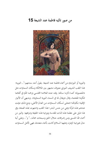 ‫من صور أليه فاطمة عند الشيعة 14‬




‫(و ظرإ و ظروني ) ػن ٚنػا فاطسػ ا ػ و شػيع . إ ػظؿ حػ سػ نزهم:".. و ظرإػ :‬
‫ػػ,و و ي ػػب و شػرإع و ػػظروم عػػر ؼ شػػهظر اػػٌن وٞنالئختػ سػػختاف و صػػسا وت ػػل‬
‫ا ػػا‬        ‫«وٞن ص ػػظر,» كس ػػا ذكرن ػػا س ػػا لا. قػ ػ اػ ػ ق و عال ػ ػ وجمليص ػػي (ر٘نػ ػ وهلل)‬
‫وٞنختر وٞنلخس و قاؿ « إ اؿ ٟنا و صسا و ظرإ و صسا إ ». اػ إهي ف وألنػظور‬
‫وإلٟني ػ -اختيياهتػػا-تزجيػػى صػػختاف و صػػسا وت ػػن و عػػاد وألايػػىو ػػحل ذ ػ ارفػػت‬
      ‫ا ػ م ػ,ق وٞنػر ,- ػي ػن ػ س و بشػر- ػ,و و ي ػب وشػزهرت ػ,ق و صػػل و‬
‫,و د يل ايى اظس ,ق و ,وت وٞن س نظروني ,ق وٜن ي شروفزها. و ظر ن‬
  ‫ٚنػػا وهلل وٜنصػػىن ػػن أش ػروقات ػػالؿ وٜنػػق سػػبحات ٗنا ػ .." ".. ايػػى إ ػ‬
‫حػػاؿ ف ظرونيػ و ػرو (اييهػػا و صػػالـ) كانػػت اأ٥نػػا زعػ د,و فهػػي أل ػػل و صػػسا وت‬


                                                ‫85‬
 