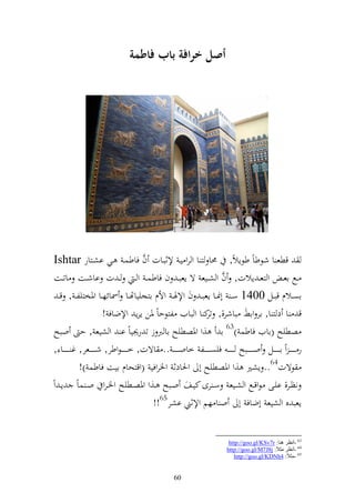 ‫أصم ارافة باب فاطمة‬




                                               ‫َّ‬
 ‫قطع ا شظطاً طظإالً, ١نا ز ا و رو يػ إلثبػات ف فاطسػ ػي اشػزار ‪Ishtar‬‬
 ‫ػػحل اع ػ و زع ػ إالت, ف و شػػيع ة إعب ػ ف فاطس ػ و ػ ػ ت ااشػػت اتػػت‬          ‫َّ‬
   ‫اصػػالـ قبػػل 0041 س ػ أ٧نػػا إعب ػ ف وإلٟن ػ وألـ ازجيياهتػػا ٚنائهػػا وٞنخزيل ػ , ق ػ‬
                            ‫ق ا د ز ا, ار وان باشر,, ك ا و بايف لزظحاً ٞنن إرإ وإلضاف !‬
                                                                        ‫تر‬
 ‫صطيه (اايف فاطس )36 ا ,و وٞنصطيه اا رب ز ت ر٩نياً ا و شيع , ح وبه‬
 ‫ر ػ ػ ػ ػ ػ وً ا ػ ػ ػ ػػل و ػ ػ ػ ػػبه ػ ػ ػ ػ ػ فيص ػ ػ ػ ػػل خاو ػ ػ ػ ػ ػ .. اةت, خ ػ ػ ػ ػ ػظوطر, ش ػ ػ ػ ػػعر, غ ػ ػ ػ ػػا ,‬
               ‫ظةت46.. إشًن ,و وٞنصطيه أ وٜنادث وٝنروفي (وقزحاـ ايت فاطس )!‬
‫نظػػر, ايػػى ظوقػػحل و شػػيع سػ رى كيػػع وػػبه ػػ,و وٞنصػػطيه وٝنػرو وػ ساً إػ وً‬
                                                  ‫إعب ق و شيع أضاف أ و ا هم وإلثين اشر56!!‬


                                                                                            ‫36 -أٔظغ ٕ٘ب: ‪http://goo.gl/KSv7r‬‬
                                                                                           ‫46 -أٔظغ ِضالً: ‪http://goo.gl/M7J8j‬‬
                                                                                              ‫56 -ِضالُ: 4‪http://goo.gl/KDNh‬‬


                                                               ‫06‬
 