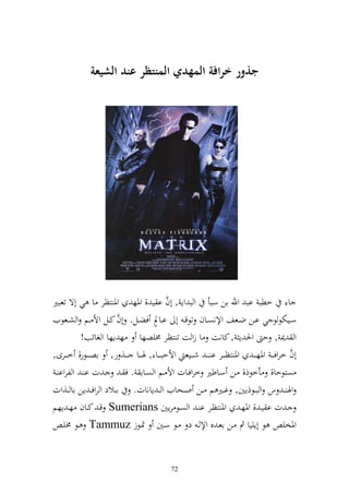 ‫ذور ارافة المهدي المنتظر عند الشيعة‬




                                             ‫َّ‬
‫ا خطب اب وهلل ان سبأ و ب وإ , أف ا ي , وٞنه وٞن زظر ا ي أة تعبًن‬
                         ‫َّ‬           ‫ه‬
‫سػػيختظ ظ ي اػػن ضػػعع وإلنصػػاف تظق ػ أ اػػاد فضػػل. أف كػػل وأل ػػم و شػػعظيف‬
           ‫و ٬ن , ح وٜن إ , كانت ا زو ت ت زظر ٢نيصها ه إها و غائب!‬
                                                                                             ‫َّ‬
‫أف خروف ػ ػ وٞنه ػ ػ وٞن زظػ ػػر ا ػ ػ شػ ػػيع وألحبػ ػػا , ٟنػ ػػا ػ ػػ, ر, اصػ ػػظر, خػ ػػرى,‬
 ‫صزظحا, أخظذ, ػن سػاطًن خروفػات وأل ػم و صػاا . ف ػ ػ ت ا ػ و لروا ػ‬
‫وٟن ػ س و بػػظذإٌن, غػػًن م ػػن وػػحايف و ػ إانات. اػػالد و روف ػ إن اا ػػ,وت‬
‫ػ ت ا يػ , وٞنهػ وٞن زظػػر ا ػ و صػػظ رإٌن ‪ Sumerians‬قػ كػػاف هػ إهم‬
    ‫وٞنخي ظ أإييا مث ػن اعػ ق وإل ػ د ػظ سػٌن ٕنػظز ‪ Tammuz‬ػظ ٢نيػ‬


                                              ‫27‬
 