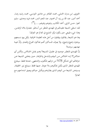 ‫وٛنػػظز , واػػن اػ روف وٜن بيػػي, ١نسػ و طػػا ر اػػن ااشػػظر و زظنصػػي, ١نسػ رشػػي رضػػا,‬
‫٘ن ٌن, اب وهلل ان زإ آؿ ١نسظد, اب وٞن عم و سر, ١نس فرإػ ػ , سػييم‬
                           ‫و عظو, حصن و رتويب, ٘ن و ختاتب, غًن م غًن م.....)89!‬
‫ػ وسػػز ى و شػػيع ا يػ هتم وٞنهػ وٞن زظػػر ػػن سػػاطًن حضػػار, اػػالد و روفػ إن,‬
                        ‫,و شي طبيعي حٌن إختظف ك و زشيحل و عاد ظ و عروؽ!‬
                                                               ‫ر‬
               ‫ه‬
‫ا م و شيع , إ اتيظف إ زيظف ن ل ,ق و ع يػ , وٝنروفيػ . كػل إػظـ نصػسعهم‬
       ‫َّ‬
 ‫إػػردد ف (اػػج) (اػػج). ة إعػػرؼ وٞنص ػاكٌن هنػػم ٪نػػاكظف و ل ػروغ و ع ػ ـ. ف غيب ػ‬
                                                                                ‫ه إهم سر إ !‬
                                                                                                 ‫َّ‬
      ‫أف وٞنهػ ػ ػ وٞن زظ ػ ػػر ظ ػ ػػظد ا ػ ػػظؿ و ش ػ ػػيع ! ػ ػػظ ٬ن ػ ػػل وٝن ػ ػػالص, خت ػ ػػن‬
‫خ ػػالص؟! أن ػ ػ وٝن ػػالص ػػن و ػػظ م و ػ ػ ل وٝنروف ػ ػ , ح ػػٌن إزخي ػػى و ش ػػيع ا ػػن‬
‫خروفػػاهتم و ػ تشػػختل 57% ػػن ت ػروثهم وٞنختزػػظيف و شػػلهي, ا ػ ا ف ػػن سػ ج‬
  ‫ػيخر‬
‫وٞنهػ وٞن زظػػر و ػػ, إختبػػل تلختػػًن م اػػال اػػظد,, حي هػػا ف ػػن سػػي بيج نػػظر وٜن ي ػ ,‬
‫سػػيزحرر و شػػيع ػػن و ػػظ م و ػػ, إطػػارد م إختبػػل حيػػاهتم إعيػػق ون ػ ا هم ػػحل‬
                                                                                       ‫و عاد!‬




                                                                    ‫89 -أٔظغ ٕ٘ب: ‪http://goo.gl/umQrG‬‬


                                                ‫47‬
 
