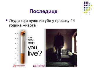 Последице
 Људи који пуше изгубе у просеку 14
 година живота
 