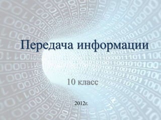 Передача информации

      10 класс

        2012г.
 