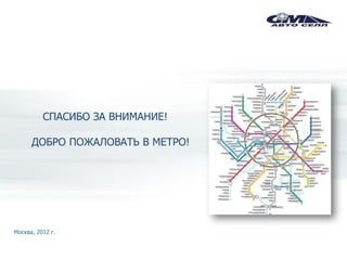 СПАСИБО ЗА ВНИМАНИЕ!

      ДОБРО ПОЖАЛОВАТЬ В МЕТРО!




Москва, 2012 г.
 