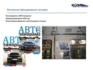 Внутреннее брендирование составов:

Рекламодатель: АВТО панорама
Период размещения: 2012 год
Используемые форматы: самоклеющиеся стикеры
 