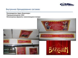 Внутреннее брендирование составов:
Рекламодатель: Цирк «Базиллиум»
Период размещения: 2012
Используемые форматы: самоклеющиеся стикеры
 