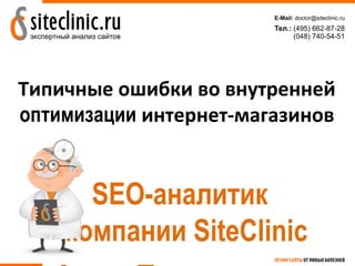 Типичные ошибки во внутренней
оптимизации интернет-магазинов


      SEO-аналитик
    компании SiteClinic
 