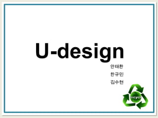U-design
      안태환
      한규민
      김수현
 