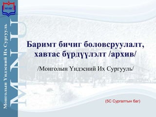 Баримт бичиг боловсруулалт,
 хавтас бүрдүүлэлт /архив/
  /Монголын Үндэсний Их Сургууль/




                       (5С Сургалтын баг)
 