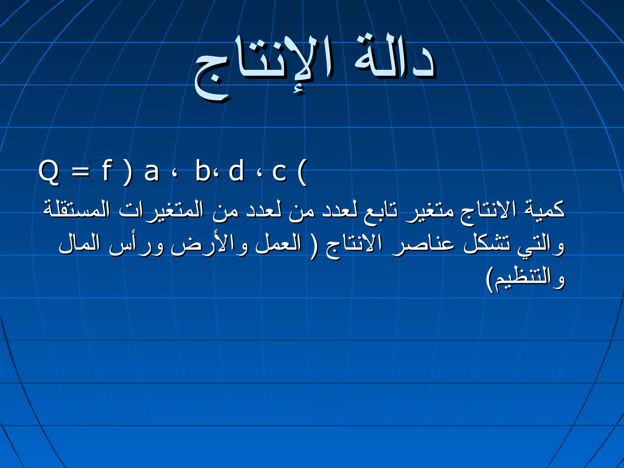 ‫دالة التنتاج‬
‫( ‪Q = f ) a ، b، d ، c‬‬
‫كمية التنتاج متغير تابع لعدد من لعدد من المتغيرات المستقلة‬
  ‫والتي تشكل عناصر التنتاج ) العمل والرض ورأس المال‬
                                                ‫والتنظيم(‬
 