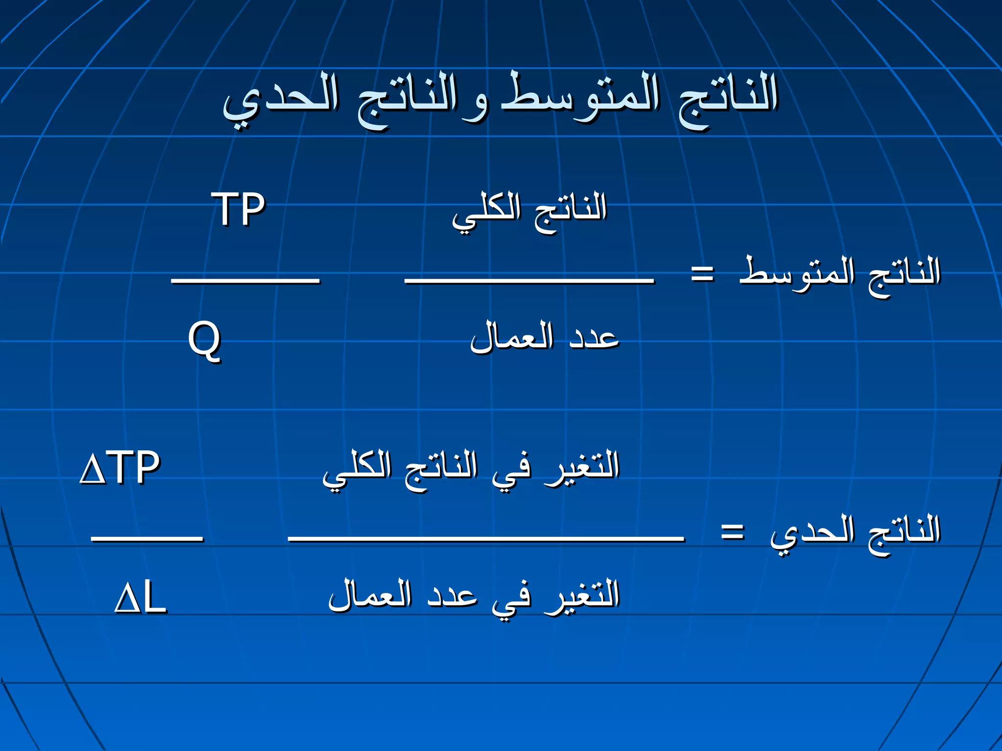 ‫الناتج المتوسط والناتج الحدي‬
            ‫‪TP‬‬                     ‫الناتج الكلي‬
        ‫ــــــــــــــــ‬      ‫الناتج المتوسط = ـــــــــــــــــــــــــــ‬
          ‫‪Q‬‬                          ‫عدد العمال‬

‫‪∆TP‬‬                     ‫التغير في الناتج الكلي‬
‫ــــــــــــ‬        ‫الناتج الحدي = ـــــــــــــــــــــــــــــــــــــــــــ‬
  ‫‪∆L‬‬                    ‫التغير في عدد العمال‬
 