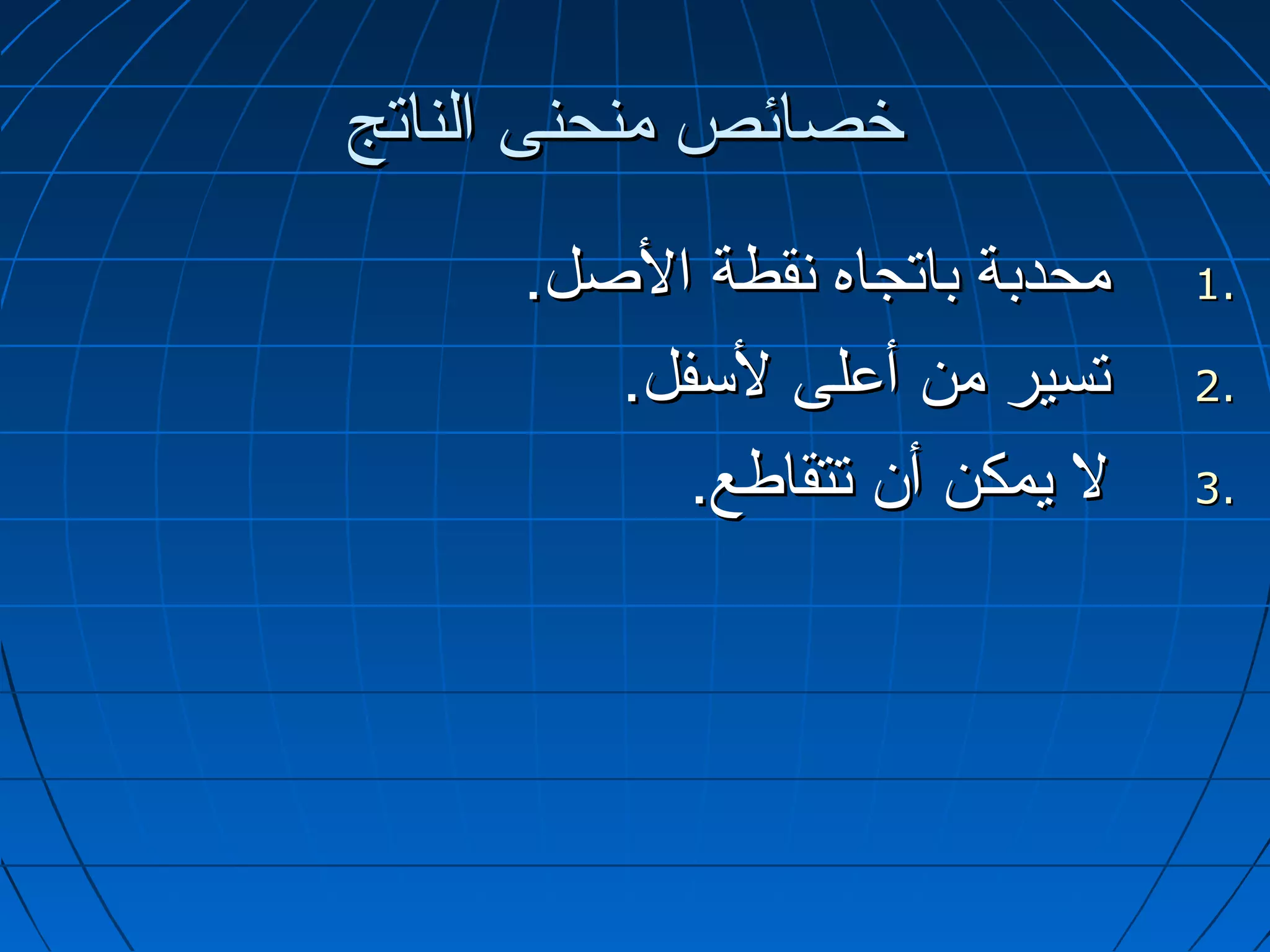 ‫خصائص منحنى الناتج‬
     ‫محدبة باتجاه تنقطة الصل.‬   ‫.1‬

        ‫تسير من أعلى لسفل.‬      ‫.2‬

           ‫ل يمكن أ.ن تتقاطع.‬   ‫.3‬
 