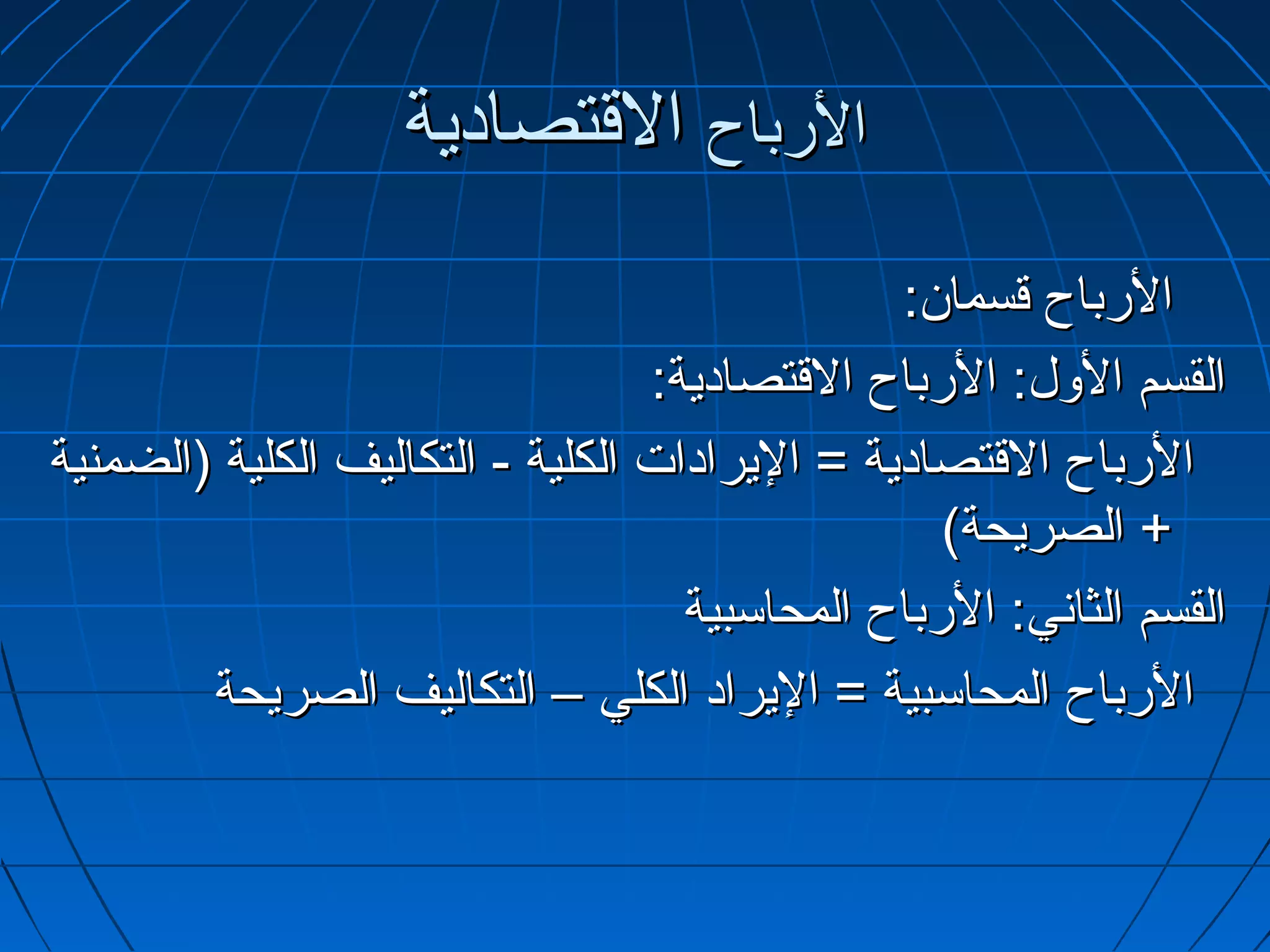 ‫الرباح التقتصادية‬
                                               ‫الرباح تقسما.ن:‬
                                  ‫القسم الول: الرباح التقتصادية:‬
‫الرباح التقتصادية = اليرادات الكلية - التكاليف الكلية )الضمنية‬
                                                  ‫+ الصريحة(‬
                                    ‫القسم الثاتني: الرباح المحاسبية‬
        ‫الرباح المحاسبية = اليراد الكلي – التكاليف الصريحة‬
 