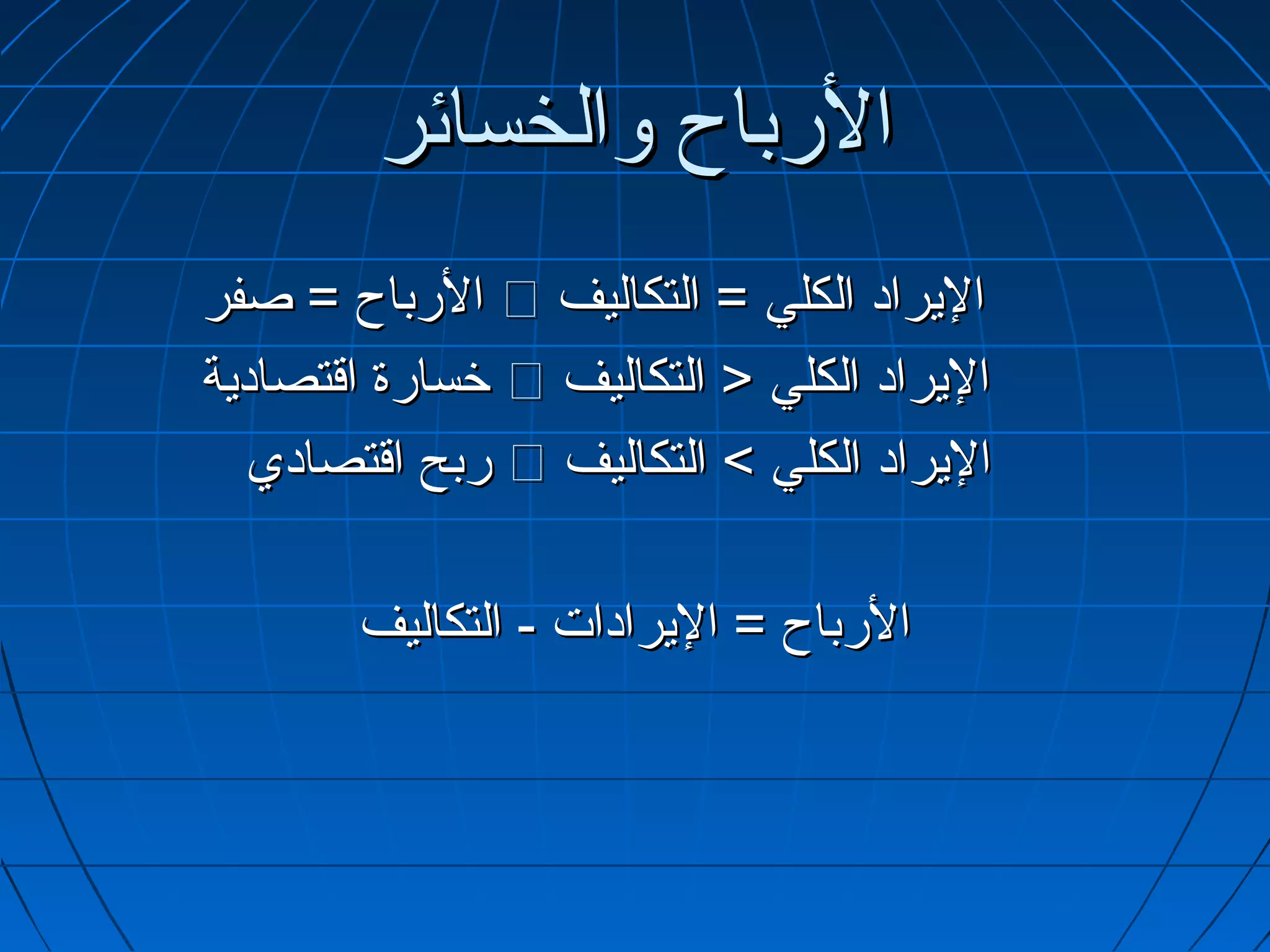 ‫الرباح والخسائر‬
‫اليراد الكلي = التكاليف ‪ ‬الرباح = صفر‬
‫اليراد الكلي > التكاليف ‪ ‬خسارة اتقتصادية‬
   ‫اليراد الكلي < التكاليف ‪ ‬ربح اتقتصادي‬

        ‫الرباح = اليرادات - التكاليف‬
 