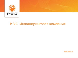 Р.В.С. Инжиниринговая компания




                             www.rvsco.ru
 