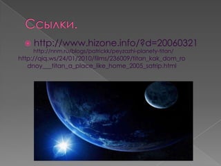    http://www.hizone.info/?d=20060321
      http://nnm.ru/blogs/patrickk/peyzazhi-planety-titan/
http://qiq.ws/24/01/2010/films/236009/titan_kak_dom_ro
   dnoy___titan_a_place_like_home_2005_satrip.html
 
