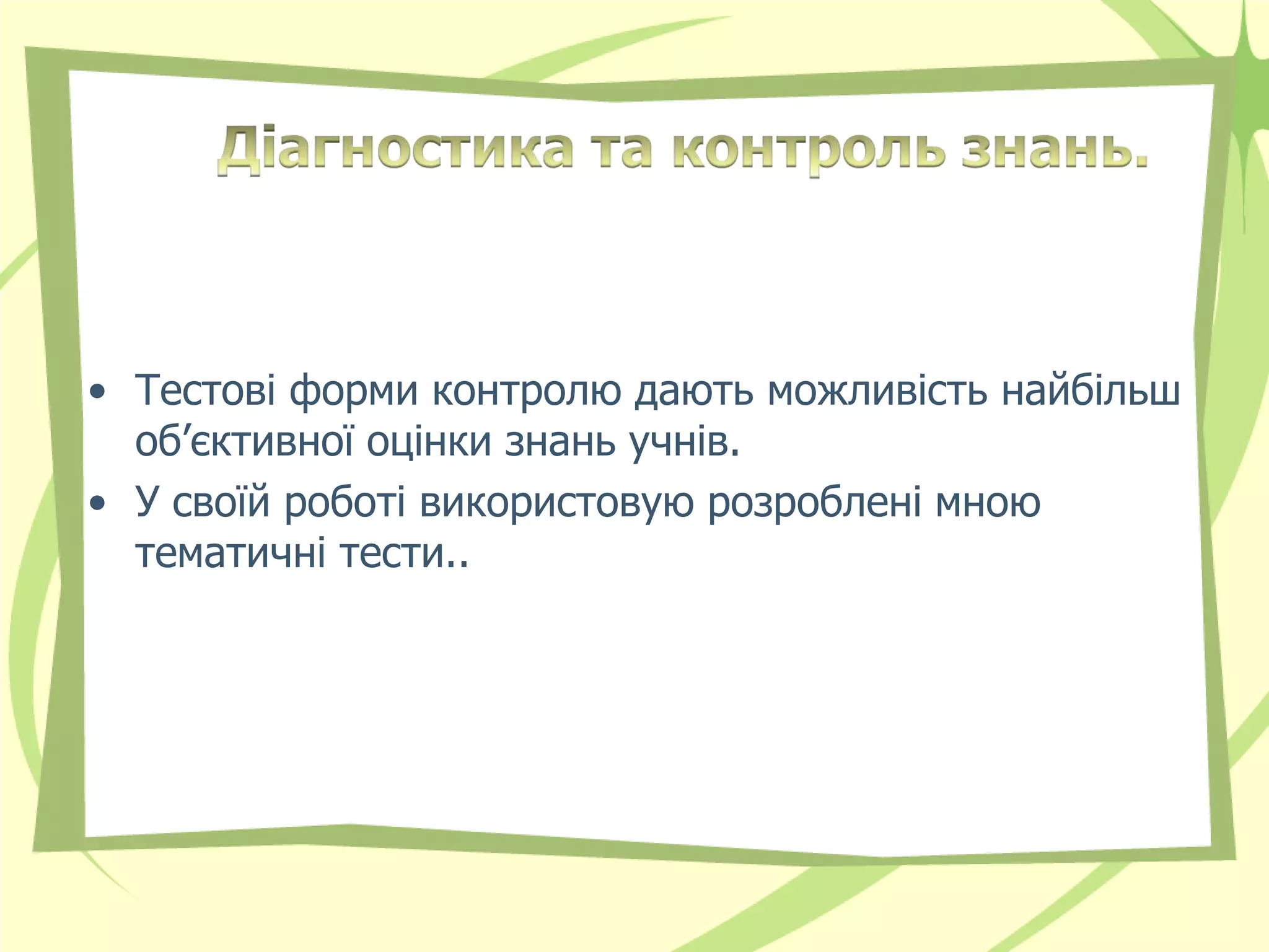 • Тестові форми контролю дають можливість найбільш
  об’єктивної оцінки знань учнів.
• У своїй роботі використовую розроблені мною
  тематичні тести..
 